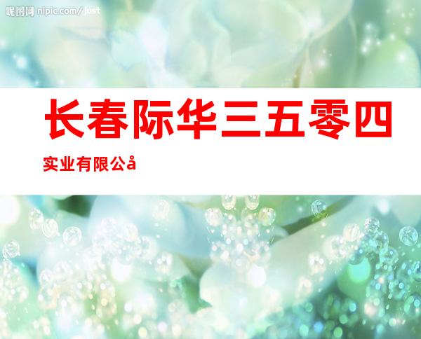 长春际华三五零四实业有限公司